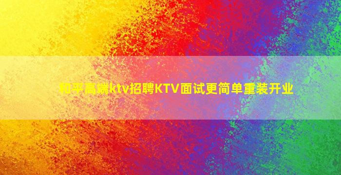 和平高端ktv招聘KTV面试更简单重装开业